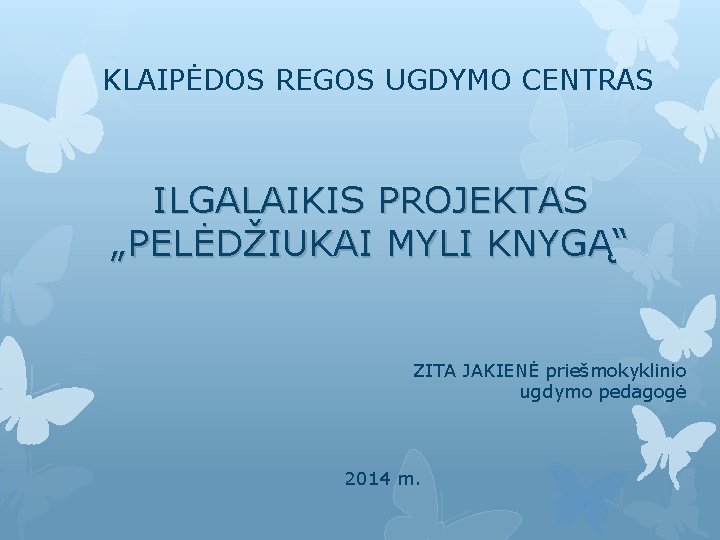 KLAIPĖDOS REGOS UGDYMO CENTRAS ILGALAIKIS PROJEKTAS „PELĖDŽIUKAI MYLI KNYGĄ“ ZITA JAKIENĖ priešmokyklinio ugdymo pedagogė