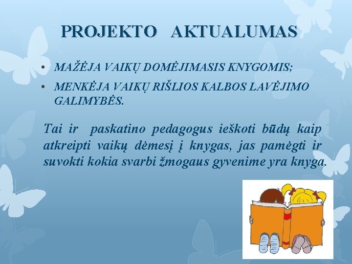 PROJEKTO AKTUALUMAS • MAŽĖJA VAIKŲ DOMĖJIMASIS KNYGOMIS; • MENKĖJA VAIKŲ RIŠLIOS KALBOS LAVĖJIMO GALIMYBĖS.