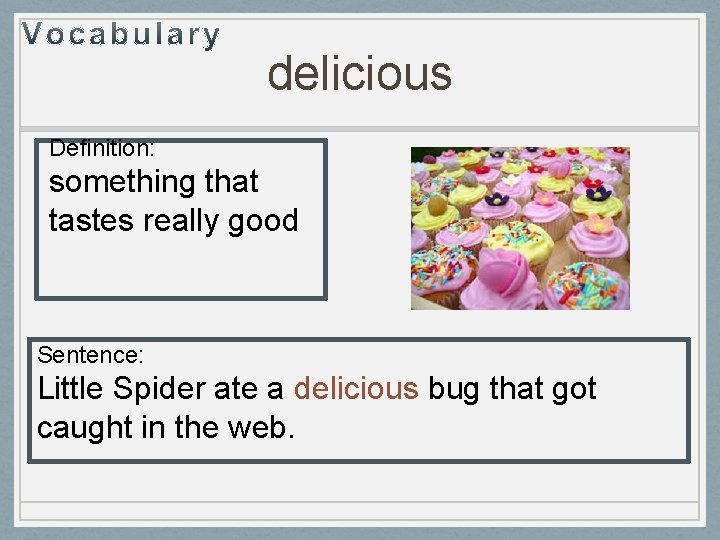 delicious Definition: something that tastes really good Sentence: Little Spider ate a delicious bug