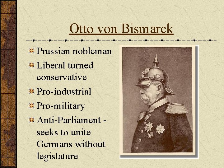 Otto von Bismarck Prussian nobleman Liberal turned conservative Pro-industrial Pro-military Anti-Parliament seeks to unite Otto von Bismarck Prussian nobleman Liberal turned conservative Pro-industrial Pro-military Anti-Parliament seeks to unite