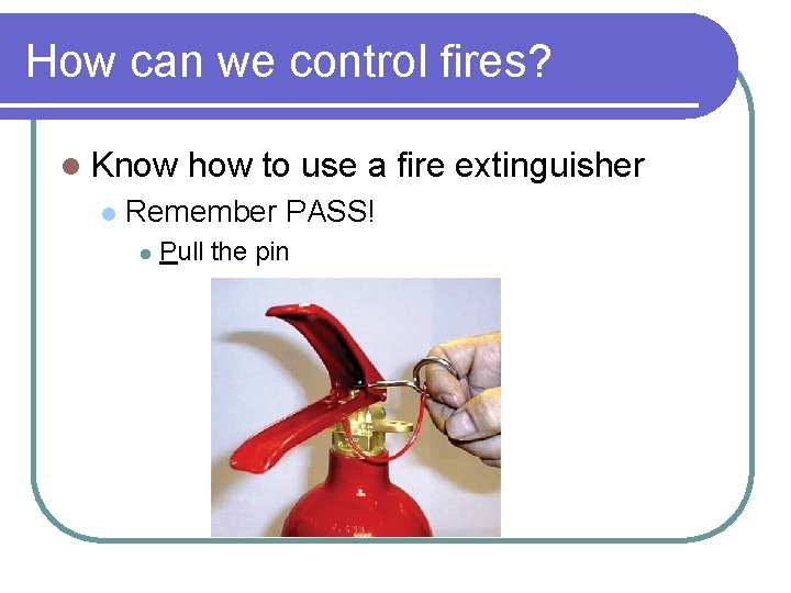 How can we control fires? l Know l how to use a fire extinguisher How can we control fires? l Know l how to use a fire extinguisher