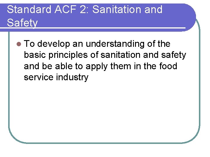 Standard ACF 2: Sanitation and Safety l To develop an understanding of the basic Standard ACF 2: Sanitation and Safety l To develop an understanding of the basic