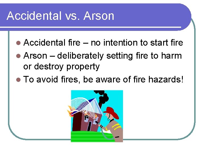 Accidental vs. Arson l Accidental fire – no intention to start fire l Arson Accidental vs. Arson l Accidental fire – no intention to start fire l Arson