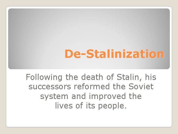 De-Stalinization Following the death of Stalin, his successors reformed the Soviet system and improved