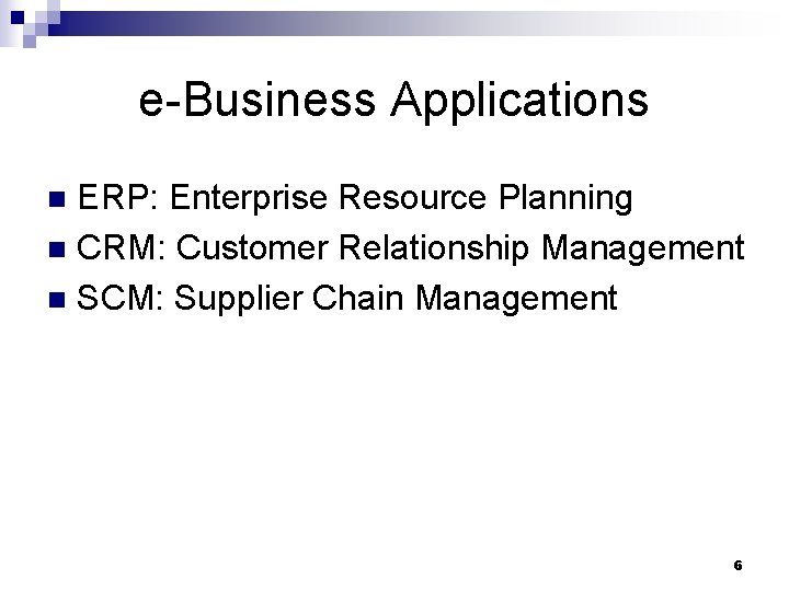 e-Business Applications ERP: Enterprise Resource Planning n CRM: Customer Relationship Management n SCM: Supplier