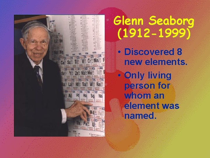 Glenn Seaborg (1912 -1999) • Discovered 8 new elements. • Only living person for Glenn Seaborg (1912 -1999) • Discovered 8 new elements. • Only living person for