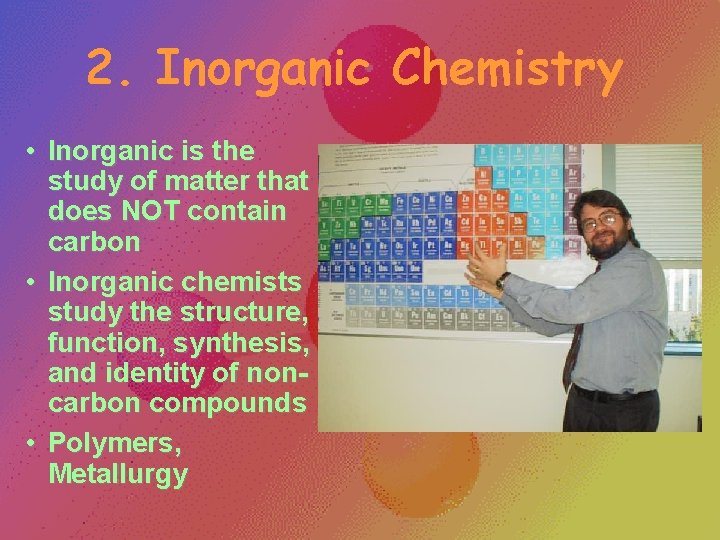 2. Inorganic Chemistry • Inorganic is the study of matter that does NOT contain 2. Inorganic Chemistry • Inorganic is the study of matter that does NOT contain