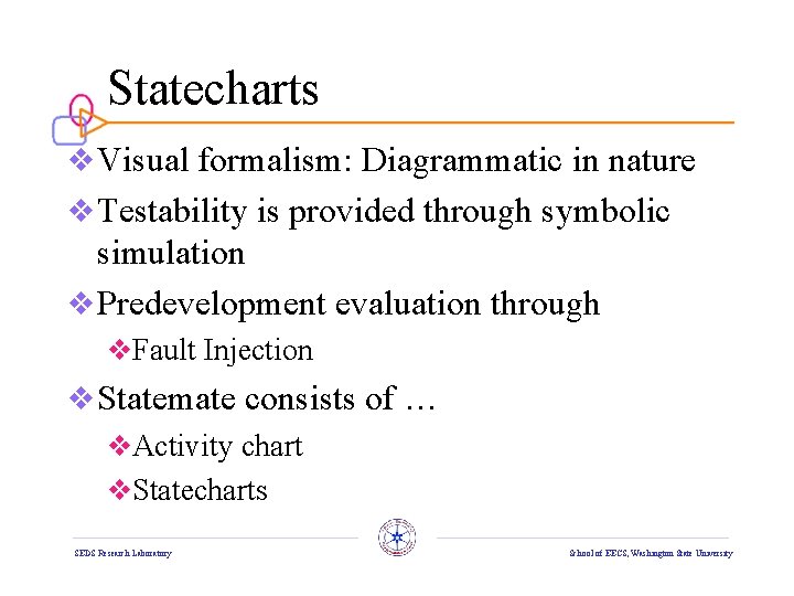 Statecharts v Visual formalism: Diagrammatic in nature v Testability is provided through symbolic simulation