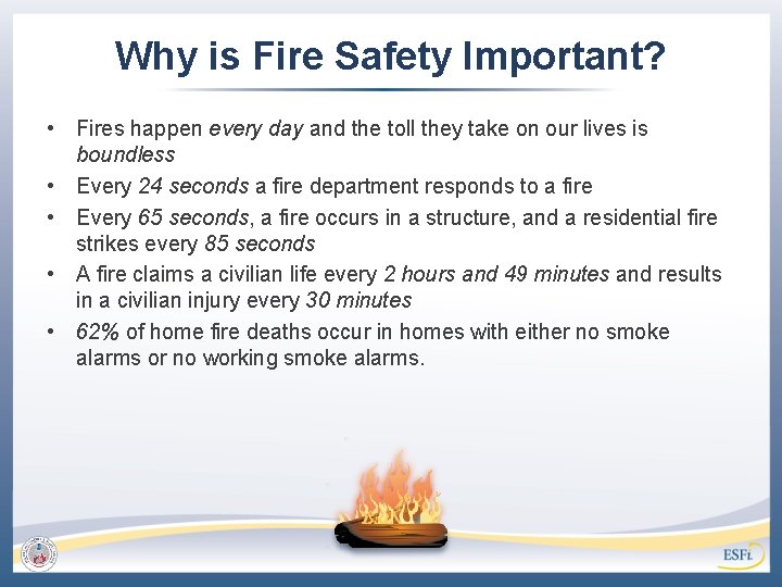 Why is Fire Safety Important? • Fires happen every day and the toll they
