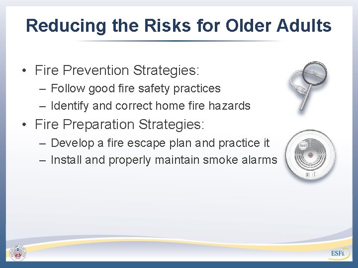 Reducing the Risks for Older Adults • Fire Prevention Strategies: – Follow good fire