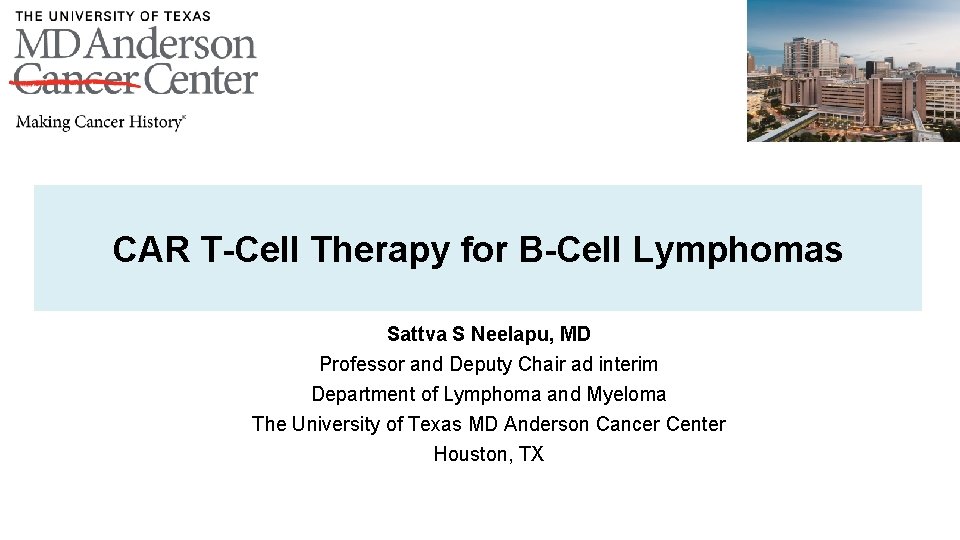 CAR T-Cell Therapy for B-Cell Lymphomas Sattva S Neelapu, MD Professor and Deputy Chair