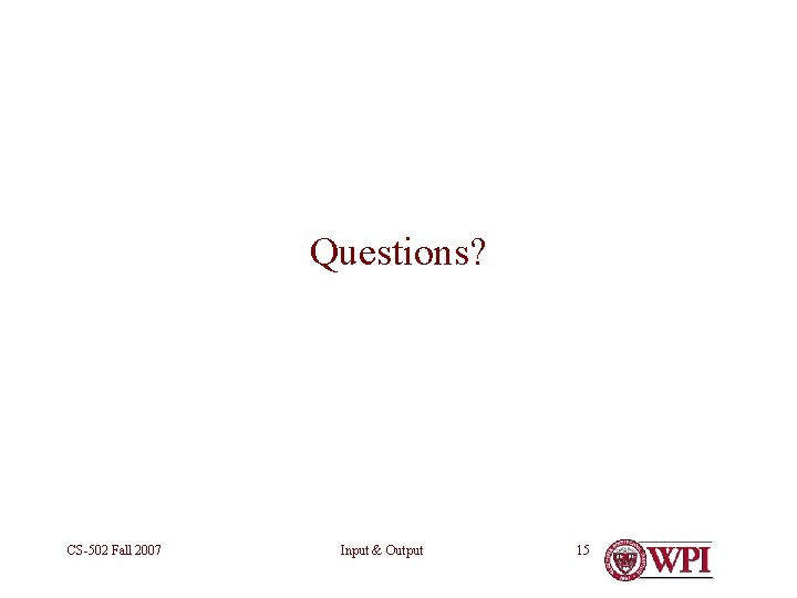 Questions? CS-502 Fall 2007 Input & Output 15 