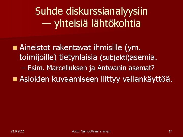 Suhde diskurssianalyysiin — yhteisiä lähtökohtia n Aineistot rakentavat ihmisille (ym. toimijoille) tietynlaisia (subjekti)asemia. –