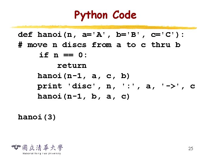 Python Code def hanoi(n, a='A', b='B', c='C'): # move n discs from a to Python Code def hanoi(n, a='A', b='B', c='C'): # move n discs from a to