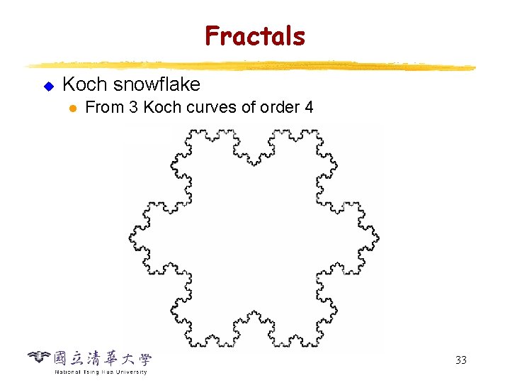 Fractals u Koch snowflake l From 3 Koch curves of order 4 33 Fractals u Koch snowflake l From 3 Koch curves of order 4 33