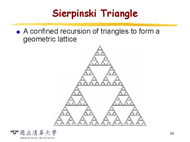 Sierpinski Triangle u A confined recursion of triangles to form a geometric lattice 34 Sierpinski Triangle u A confined recursion of triangles to form a geometric lattice 34