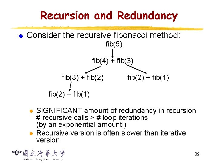 Recursion and Redundancy u Consider the recursive fibonacci method: fib(5) fib(4) + fib(3) + Recursion and Redundancy u Consider the recursive fibonacci method: fib(5) fib(4) + fib(3) +