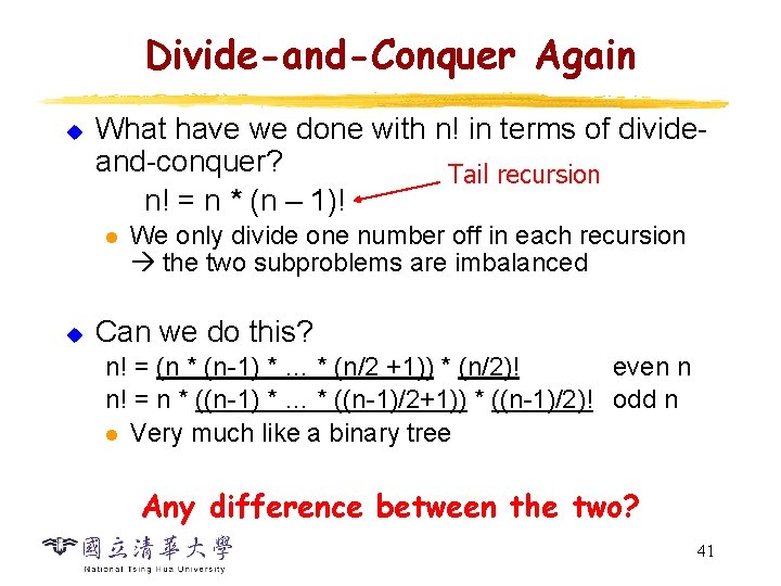 Divide-and-Conquer Again u What have we done with n! in terms of divideand-conquer? Tail Divide-and-Conquer Again u What have we done with n! in terms of divideand-conquer? Tail