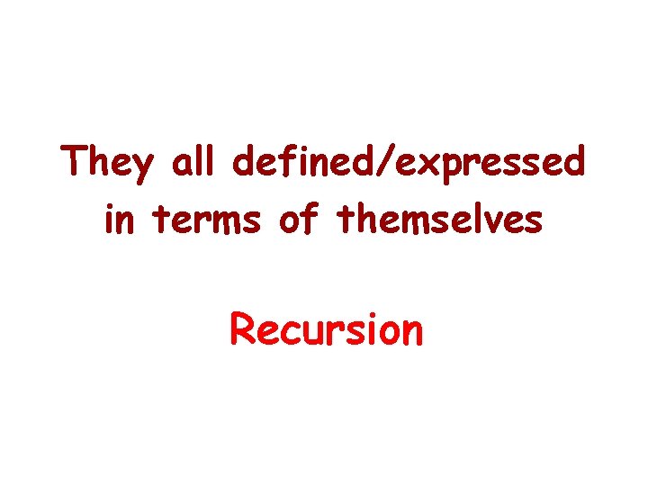 They all defined/expressed in terms of themselves Recursion They all defined/expressed in terms of themselves Recursion