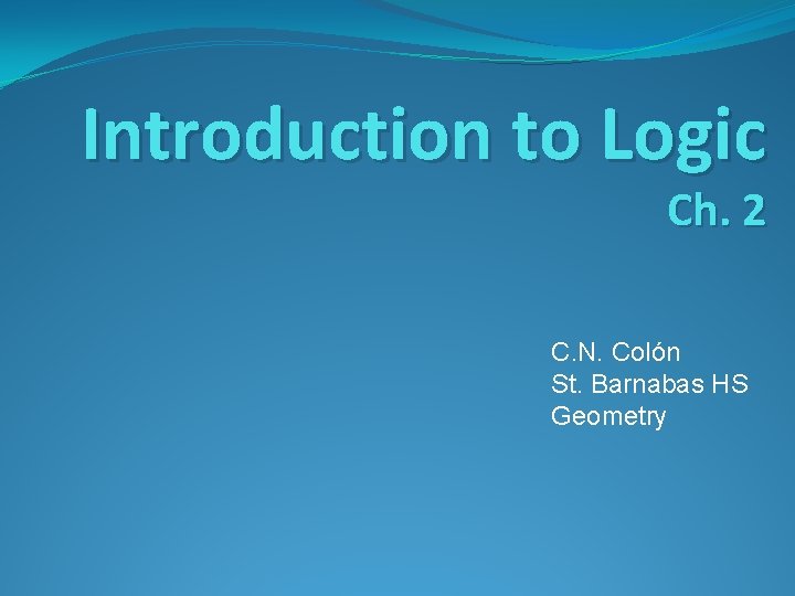 Introduction to Logic Ch. 2 C. N. Colón St. Barnabas HS Geometry 