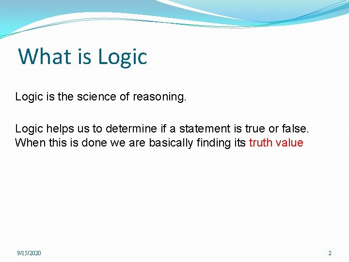 What is Logic is the science of reasoning. Logic helps us to determine if
