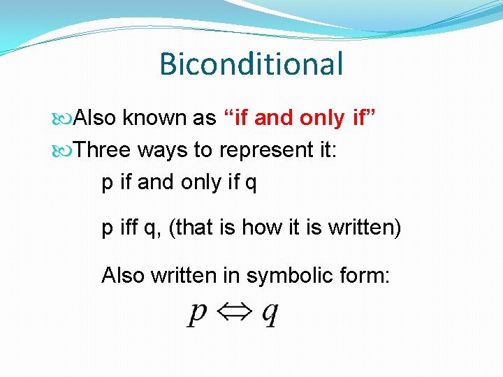 Biconditional Also known as “if and only if” Three ways to represent it: p