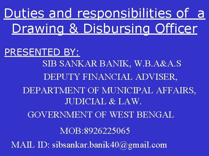 Duties and responsibilities of a Drawing & Disbursing Officer PRESENTED BY: SIB SANKAR BANIK,