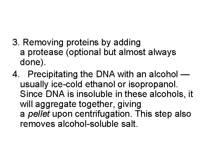 3. Removing proteins by adding a protease (optional but almost always done). 4. Precipitating
