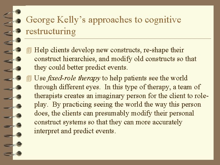 George Kelly’s approaches to cognitive restructuring 4 Help clients develop new constructs, re-shape their