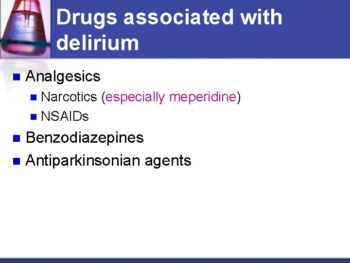 Drugs associated with delirium n Analgesics Narcotics (especially meperidine) n NSAIDs n Benzodiazepines n