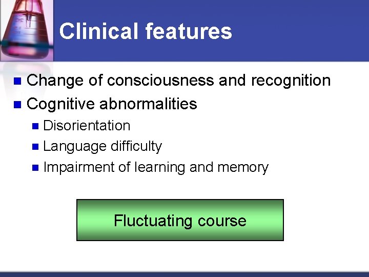 Clinical features Change of consciousness and recognition n Cognitive abnormalities n Disorientation n Language