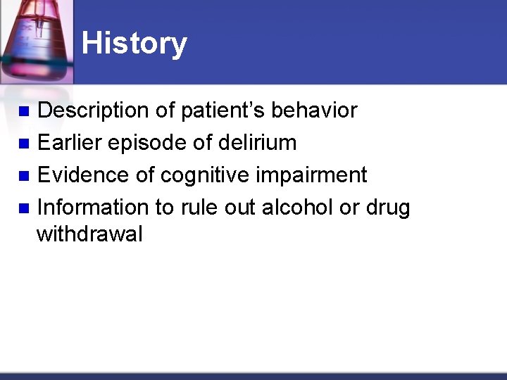 History Description of patient’s behavior n Earlier episode of delirium n Evidence of cognitive