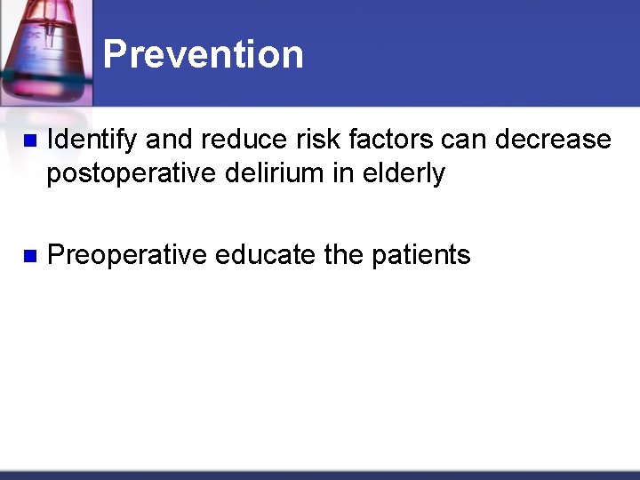 Prevention n Identify and reduce risk factors can decrease postoperative delirium in elderly n