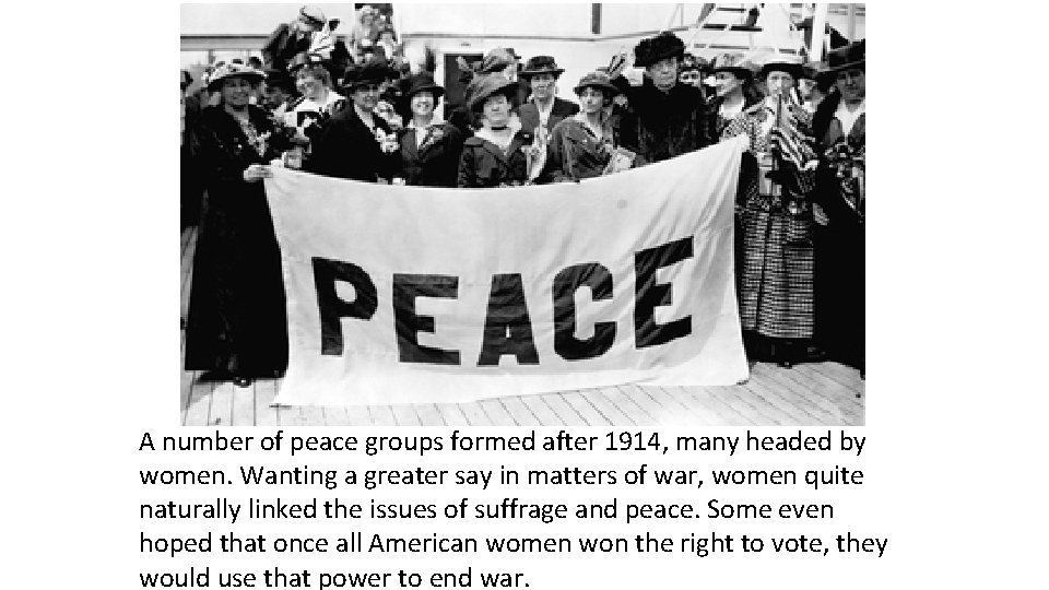 A number of peace groups formed after 1914, many headed by women. Wanting a