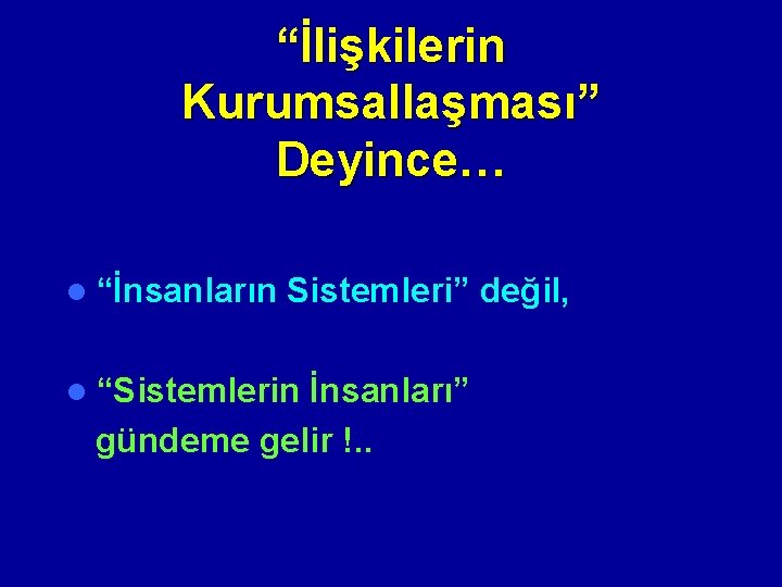 “İlişkilerin Kurumsallaşması” Deyince… l “İnsanların Sistemleri” değil, l “Sistemlerin İnsanları” gündeme gelir !. .