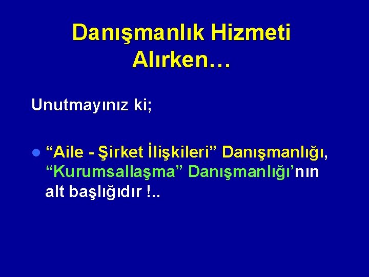 Danışmanlık Hizmeti Alırken… Unutmayınız ki; l “Aile - Şirket İlişkileri” Danışmanlığı, “Kurumsallaşma” Danışmanlığı’nın alt