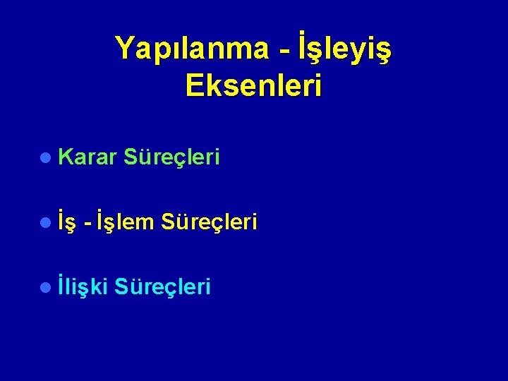 Yapılanma - İşleyiş Eksenleri l Karar Süreçleri l İş - İşlem Süreçleri l İlişki