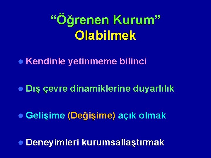 “Öğrenen Kurum” Olabilmek l Kendinle yetinmeme bilinci l Dış çevre dinamiklerine duyarlılık l Gelişime