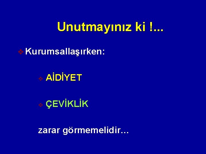 Unutmayınız ki !. . . v Kurumsallaşırken: v AİDİYET v ÇEVİKLİK zarar görmemelidir… 