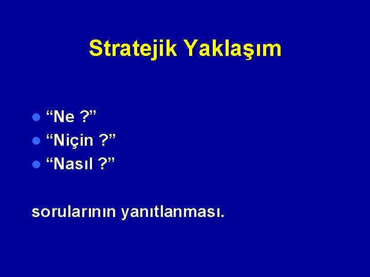 Stratejik Yaklaşım l “Ne ? ” l “Niçin ? ” l “Nasıl ? ”