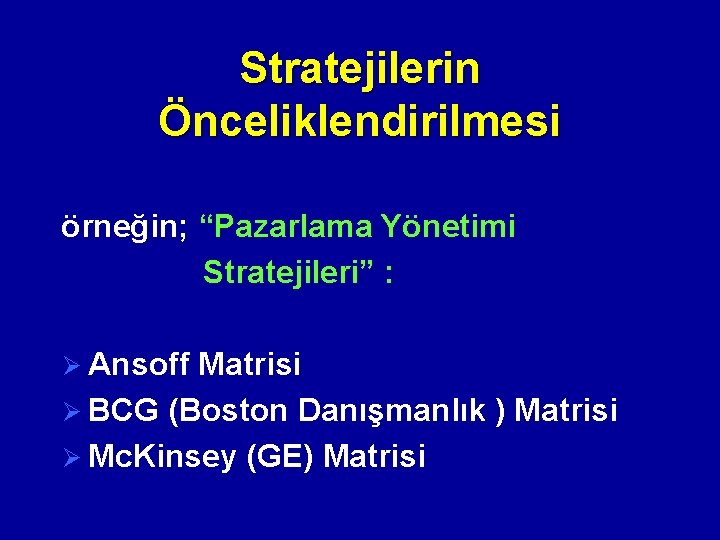 Stratejilerin Önceliklendirilmesi örneğin; “Pazarlama Yönetimi Stratejileri” : Ø Ansoff Matrisi Ø BCG (Boston Danışmanlık