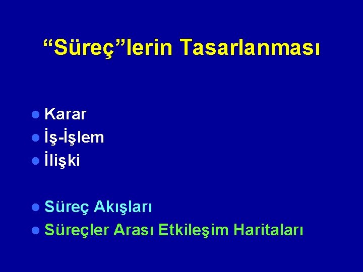 “Süreç”lerin Tasarlanması l Karar l İş-İşlem l İlişki l Süreç Akışları l Süreçler Arası