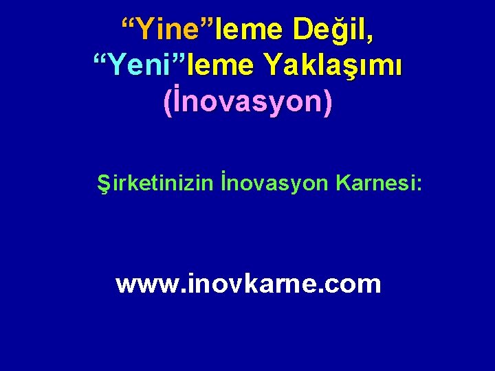 “Yine”leme Değil, “Yeni”leme Yaklaşımı (İnovasyon) Şirketinizin İnovasyon Karnesi: www. inovkarne. com 