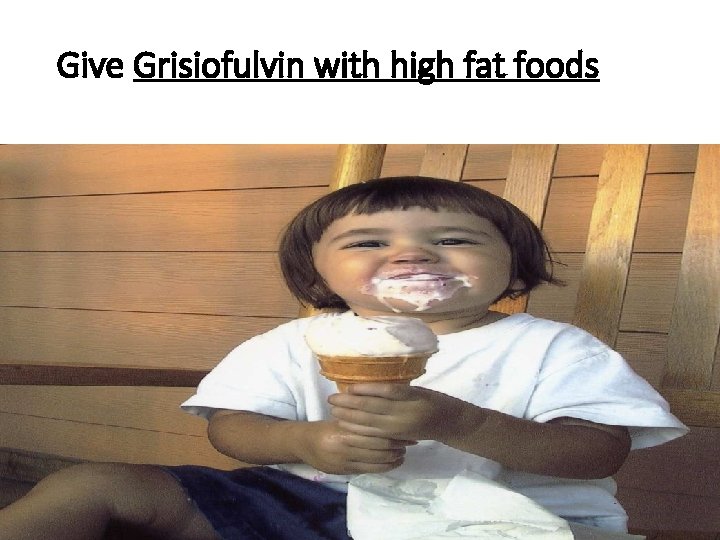 Give Grisiofulvin with high fat foods 