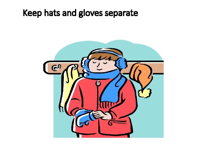 Keep hats and gloves separate 