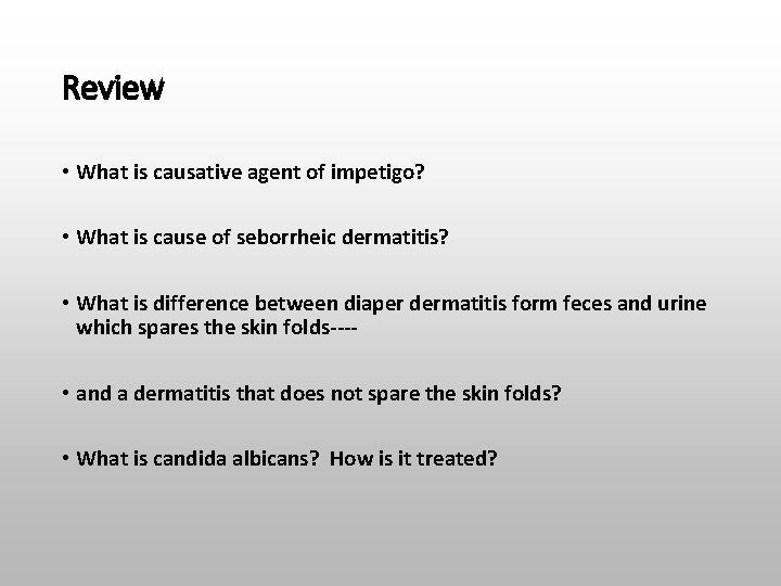 Review • What is causative agent of impetigo? • What is cause of seborrheic