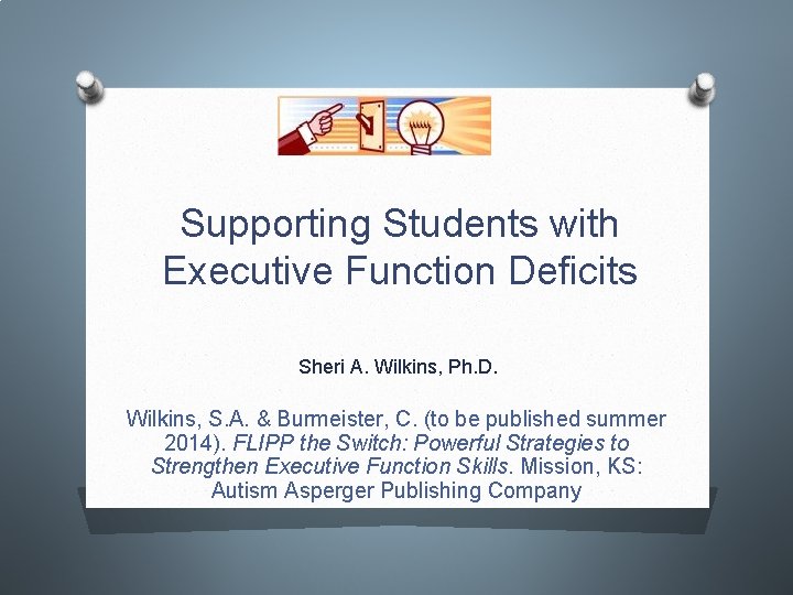 Supporting Students with Executive Function Deficits Sheri A. Wilkins, Ph. D. Wilkins, S. A.