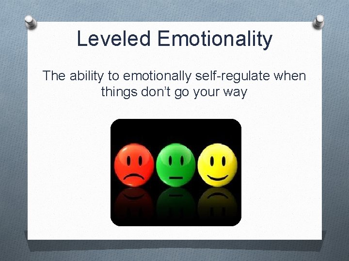 Leveled Emotionality The ability to emotionally self-regulate when things don’t go your way 