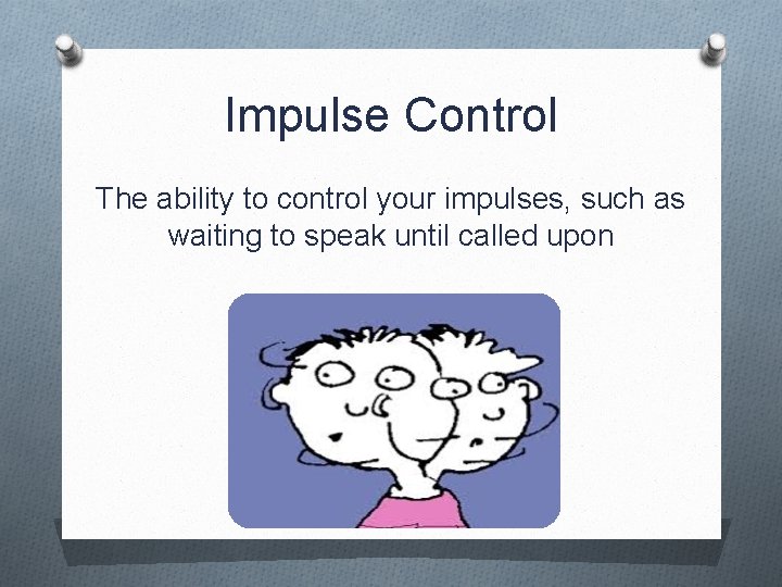Impulse Control The ability to control your impulses, such as waiting to speak until