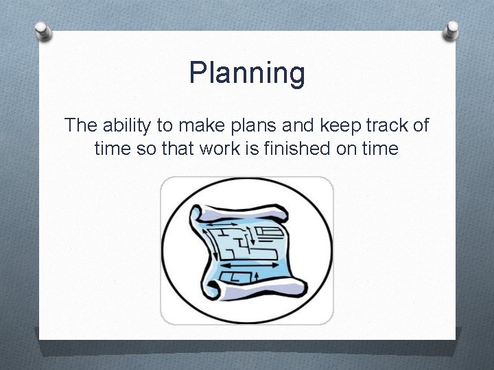 Planning The ability to make plans and keep track of time so that work